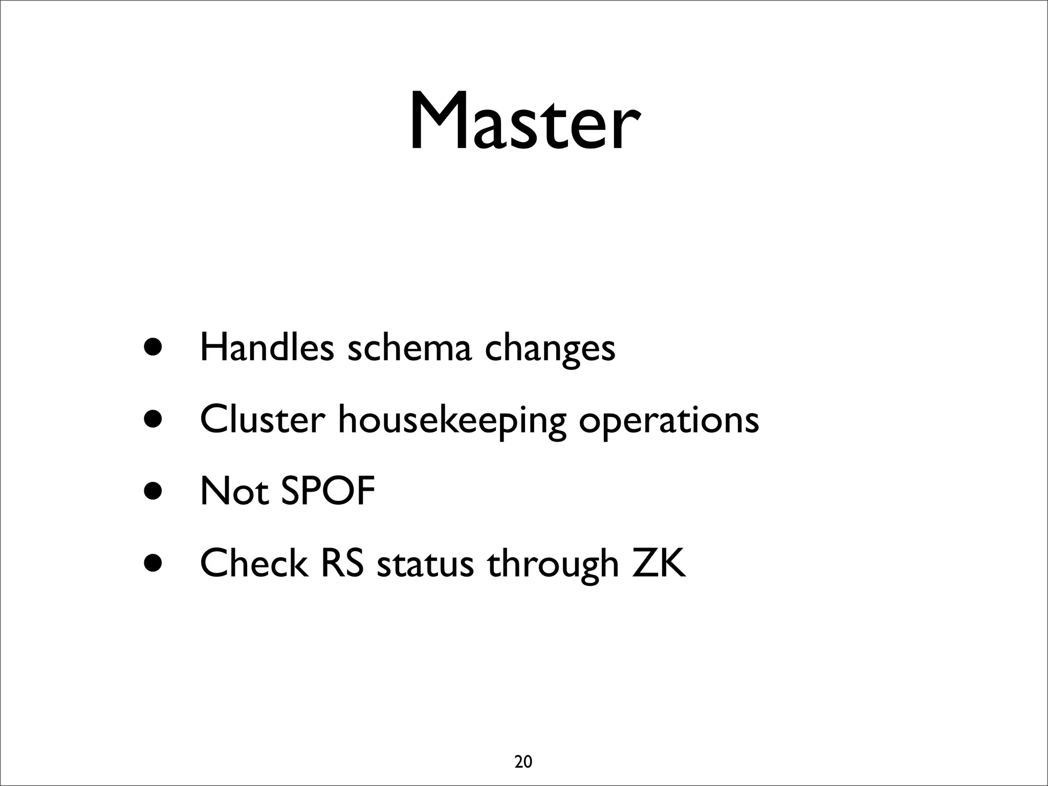Master
•
•
•
•

Handles schema changes
Cluster housekeeping operations
Not SPOF
Check RS status through ZK

20

 