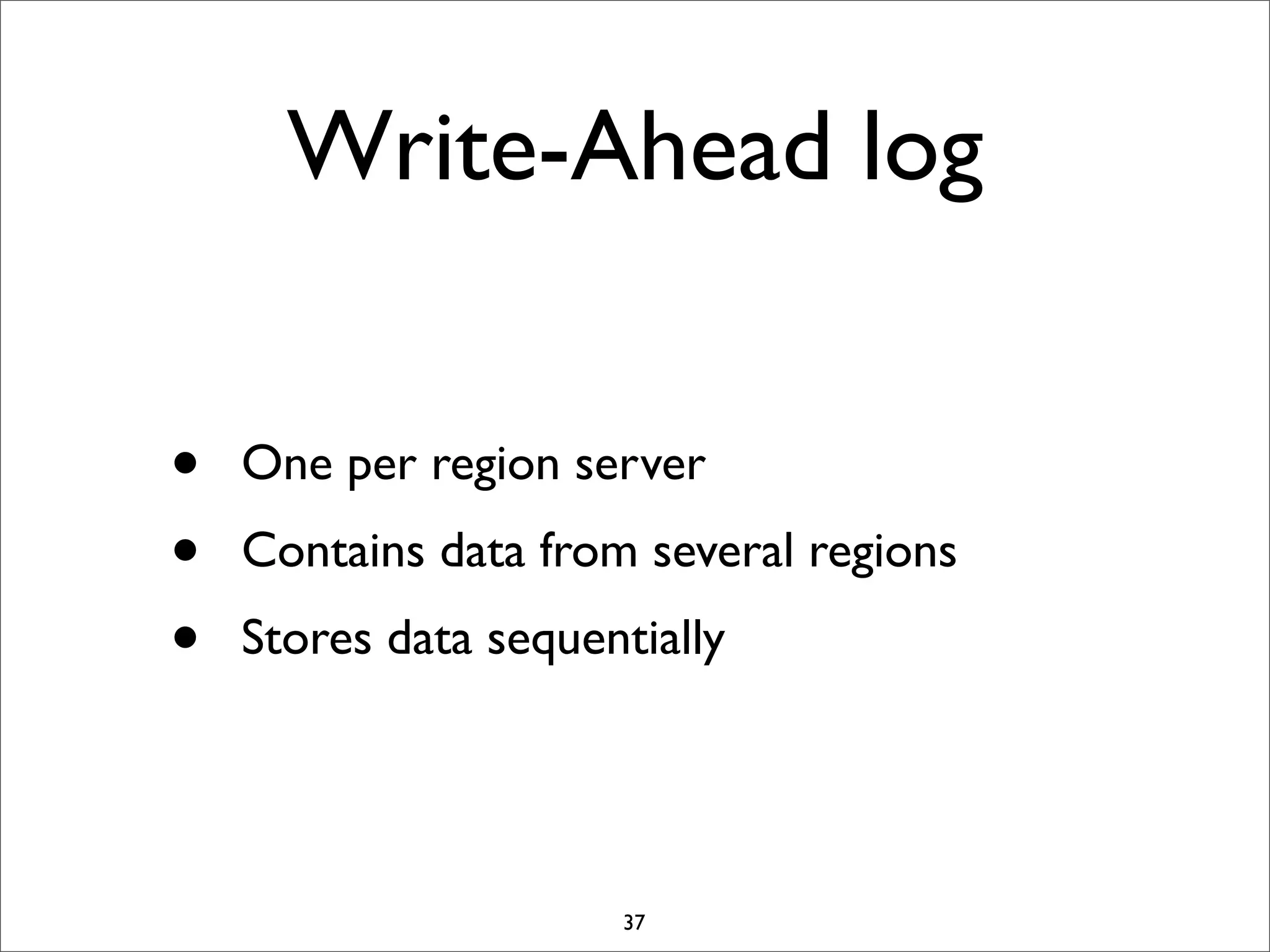 Write-Ahead log
•
•
•

One per region server
Contains data from several regions
Stores data sequentially

37

 