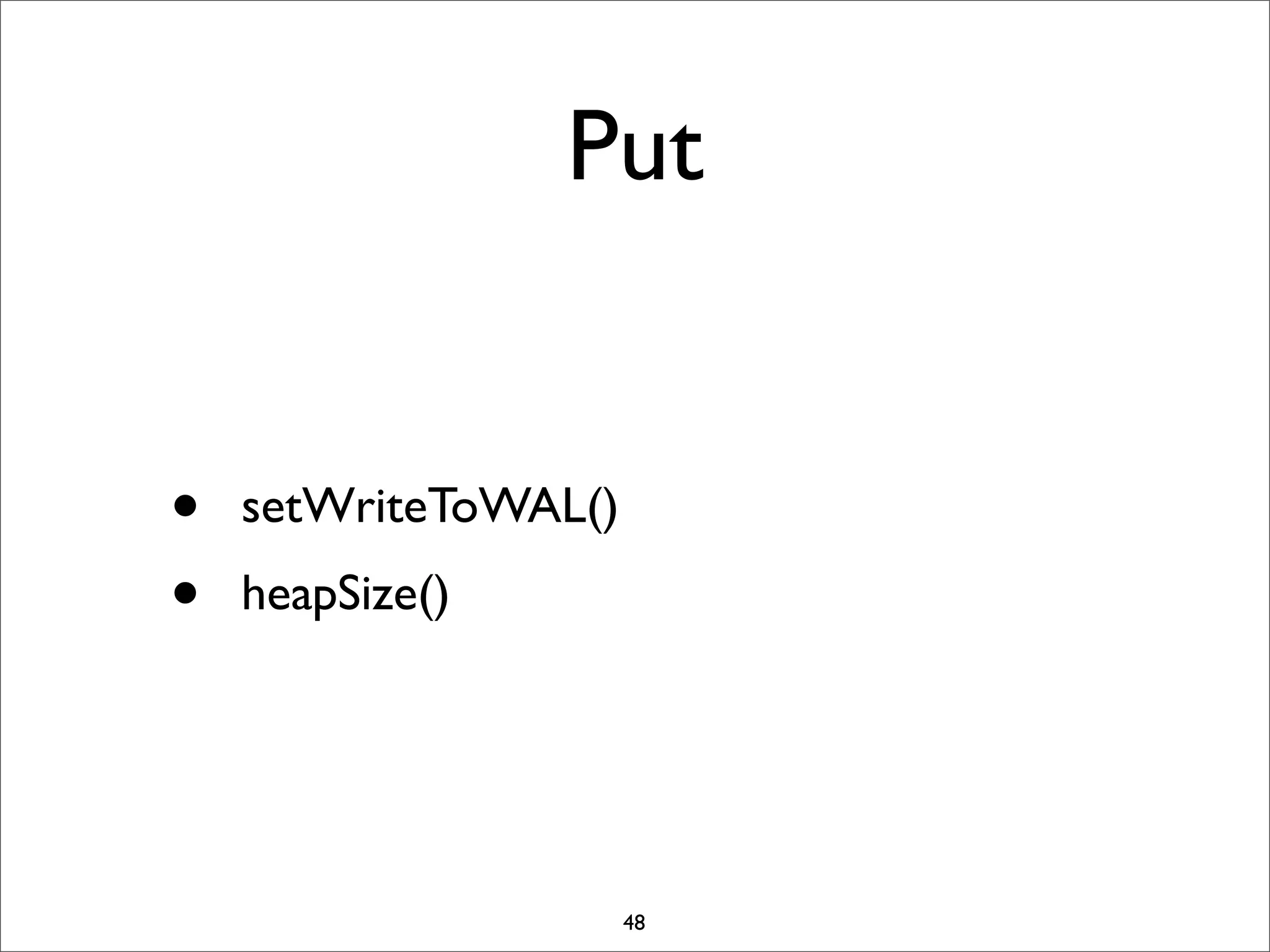 Put
•
•

setWriteToWAL()
heapSize()

48

 