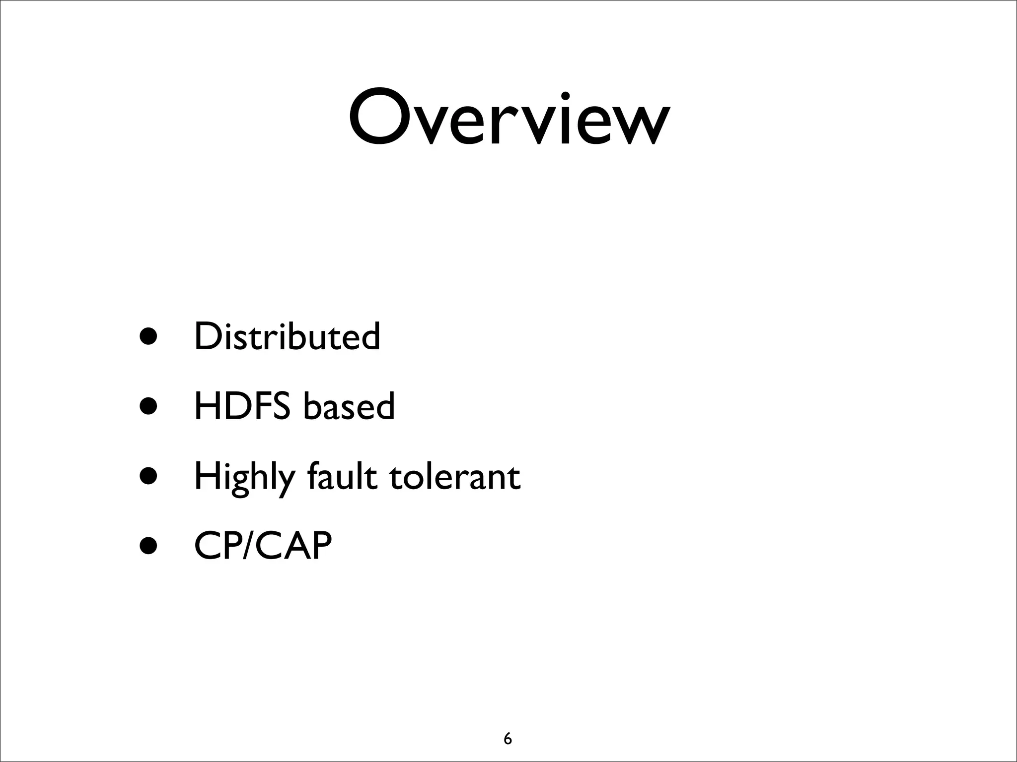 Overview
•
•
•
•

Distributed
HDFS based
Highly fault tolerant
CP/CAP

6

 