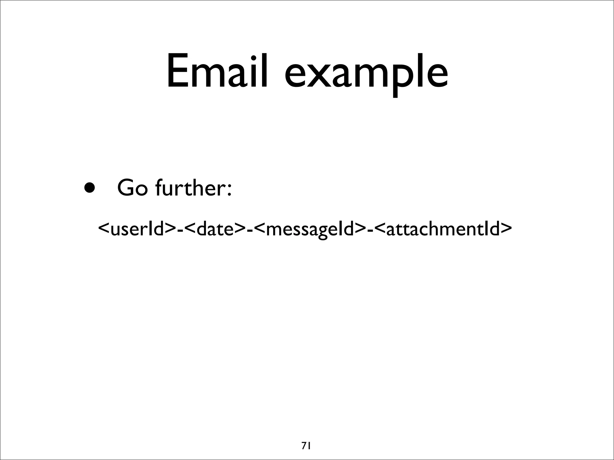 Email example
•

Go further:
<userId>-<date>-<messageId>-<attachmentId>

71

 