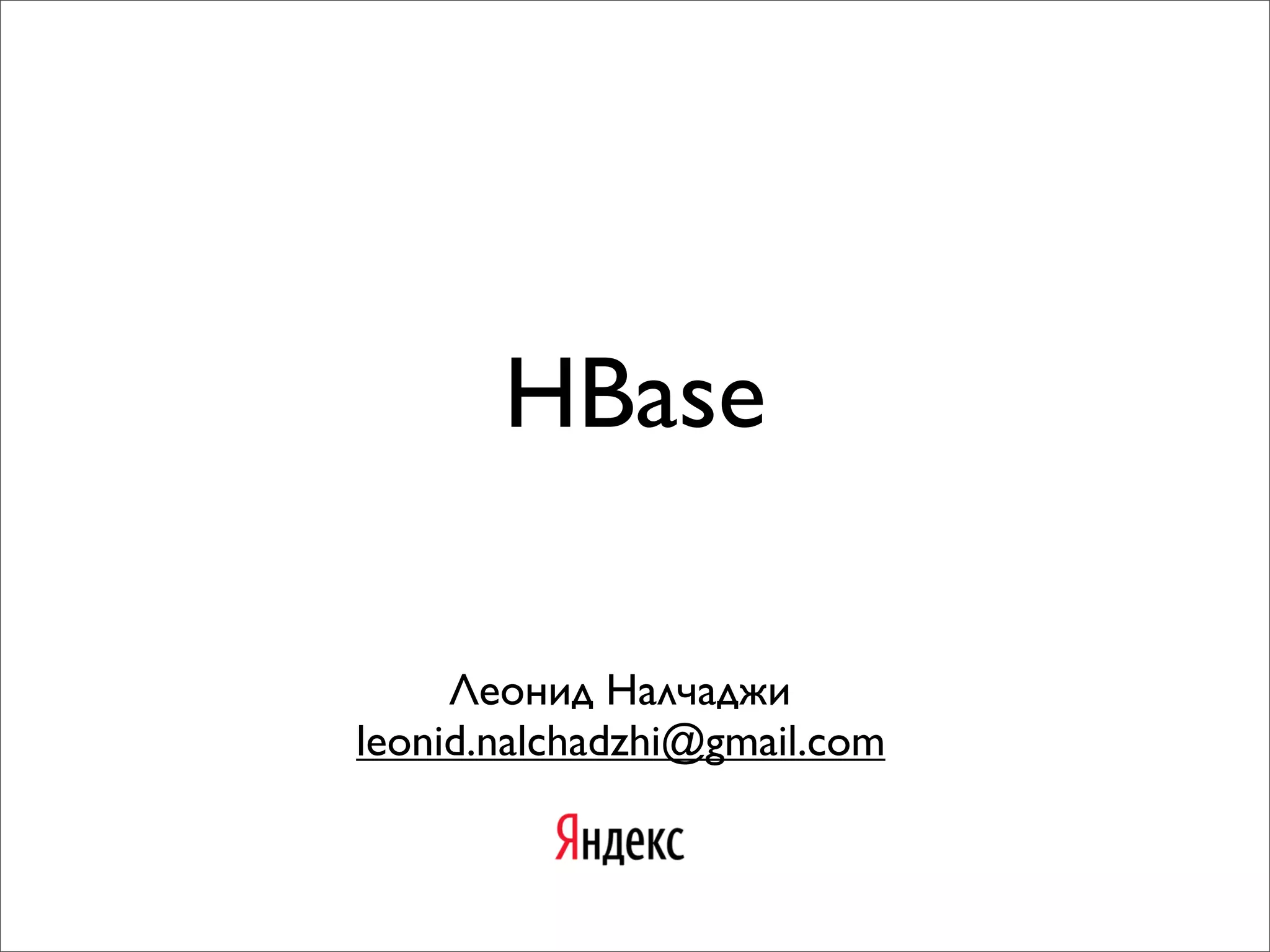 HBase
Леонид Налчаджи
leonid.nalchadzhi@gmail.com

 