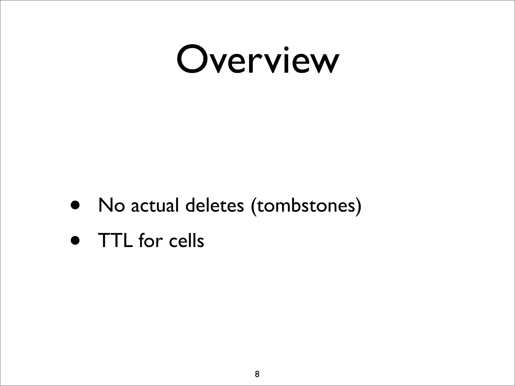 Overview
•
•

No actual deletes (tombstones)
TTL for cells

8

 