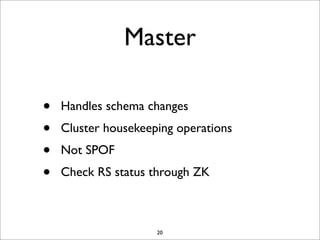 Master
•
•
•
•

Handles schema changes
Cluster housekeeping operations
Not SPOF
Check RS status through ZK

20

 