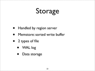 Storage
•
•
•

Handled by region server
Memstore: sorted write buffer
2 types of ﬁle

•
•

WAL log
Data storage

23

 