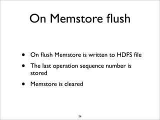 On Memstore ﬂush
•
•

On ﬂush Memstore is written to HDFS ﬁle

•

Memstore is cleared

The last operation sequence number is
stored

26

 