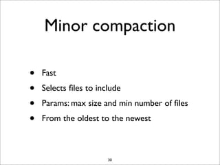 Minor compaction
•
•
•
•

Fast
Selects ﬁles to include
Params: max size and min number of ﬁles
From the oldest to the newest

30

 