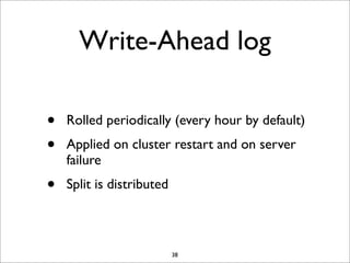 Write-Ahead log
•
•

Rolled periodically (every hour by default)

•

Split is distributed

Applied on cluster restart and on server
failure

38

 