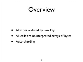 Overview
•
•
•

All rows ordered by row key
All cells are uninterpreted arrays of bytes
Auto-sharding

5

 