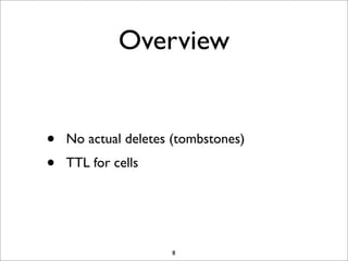 Overview
•
•

No actual deletes (tombstones)
TTL for cells

8

 