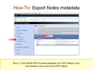 How-To: Export Notes metadata

Step 1. In the SWING PDF Converter database click PDF Settings in the
administration menu and hit New PDF Setting.

 