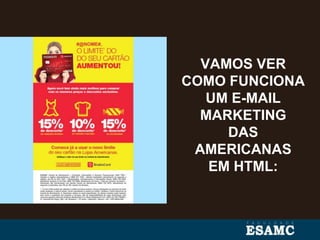 VAMOS VER
COMO FUNCIONA
UM E-MAIL
MARKETING
DAS
AMERICANAS
EM HTML:
 