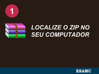 LOCALIZE O ZIP NO
SEU COMPUTADOR
1
 