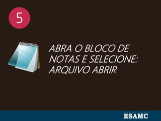 5
ABRA O BLOCO DE
NOTAS E SELECIONE:
ARQUIVO ABRIR
 