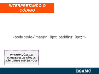<body style="margin: 0px; padding: 0px;“>
INTERPRETANDO O
CÓDIGO
INFORMAÇÕES DE
MARGEM E DISTÂNCIA.
NÃO VAMOS MEXER AQUI.
 