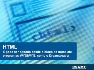 HTML
E pode ser editado desde o bloco de notas até
programas WYSIWYG, como o Dreamweaver
 