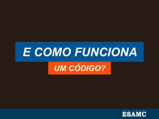 E COMO FUNCIONA
UM CÓDIGO?
 