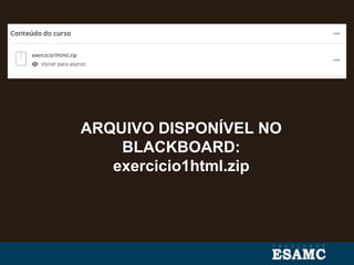 ARQUIVO DISPONÍVEL NO
BLACKBOARD:
exercicio1html.zip
 