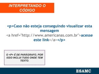 <p>Caso não esteja conseguindo visualizar esta
mensagem
<a href="http://www.americanas.com.br">acesse
este link</a></p>
INTERPRETANDO O
CÓDIGO
O <P> É DE PARÁGRAFO, POR
ISSO INCLUI TUDO ONDE TEM
TEXTO.
 