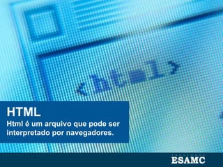 HTML
Html é um arquivo que pode ser
interpretado por navegadores.
 