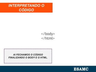 </body>
</html>
INTERPRETANDO O
CÓDIGO
AI FECHAMOS O CÓDIGO
FINALIZANDO O BODY E O HTML.
 