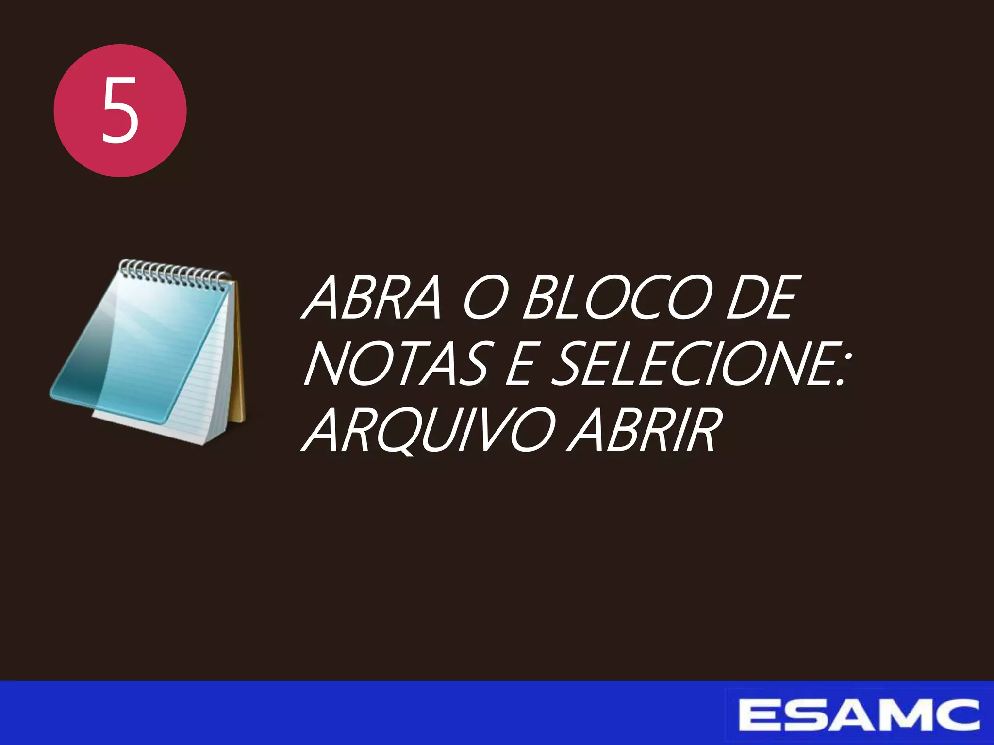 5
ABRA O BLOCO DE
NOTAS E SELECIONE:
ARQUIVO ABRIR
 