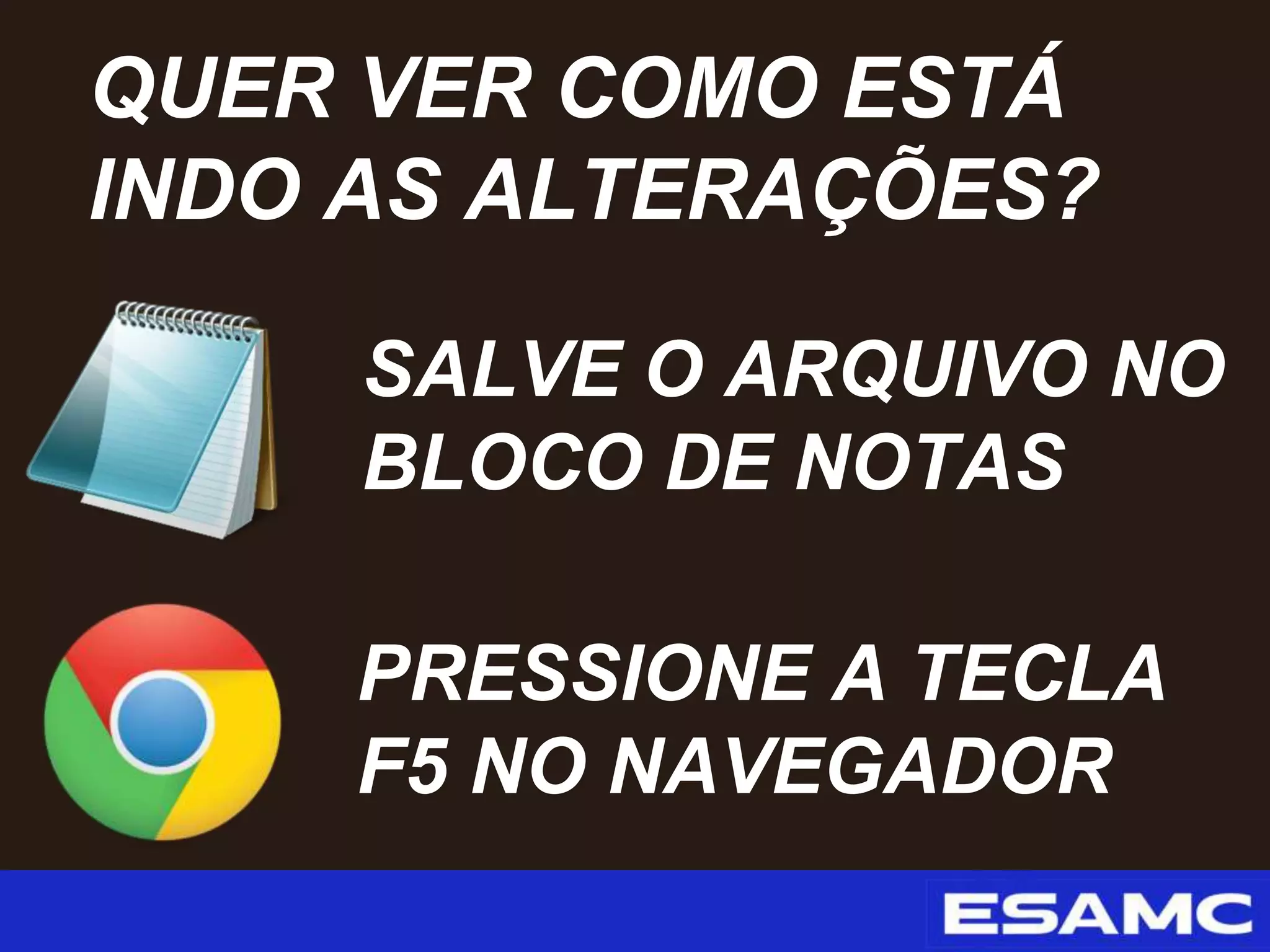 SALVE O ARQUIVO NO
BLOCO DE NOTAS
QUER VER COMO ESTÁ
INDO AS ALTERAÇÕES?
PRESSIONE A TECLA
F5 NO NAVEGADOR
 