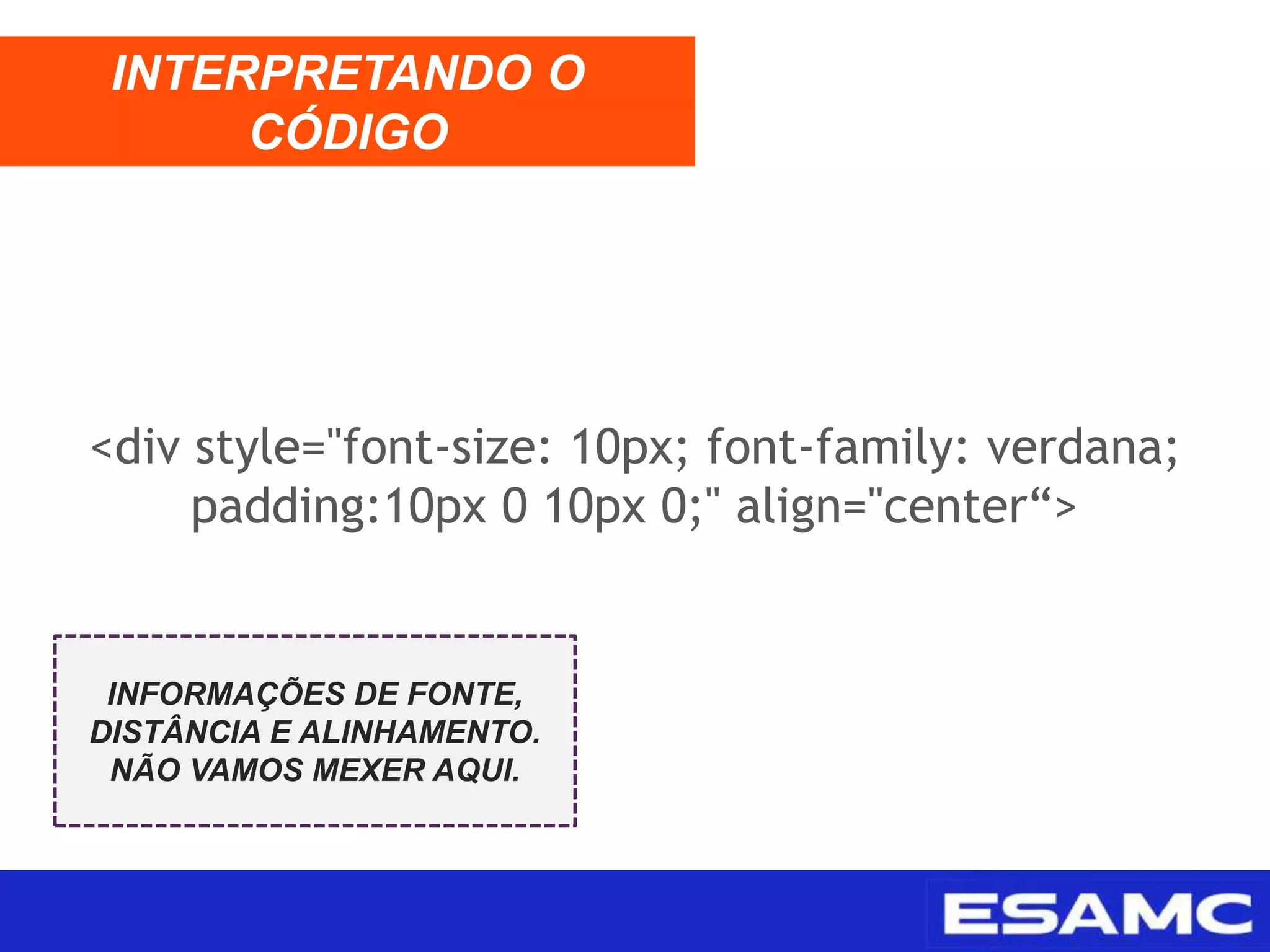 <div style="font-size: 10px; font-family: verdana;
padding:10px 0 10px 0;" align="center“>
INTERPRETANDO O
CÓDIGO
INFORMAÇÕES DE FONTE,
DISTÂNCIA E ALINHAMENTO.
NÃO VAMOS MEXER AQUI.
 