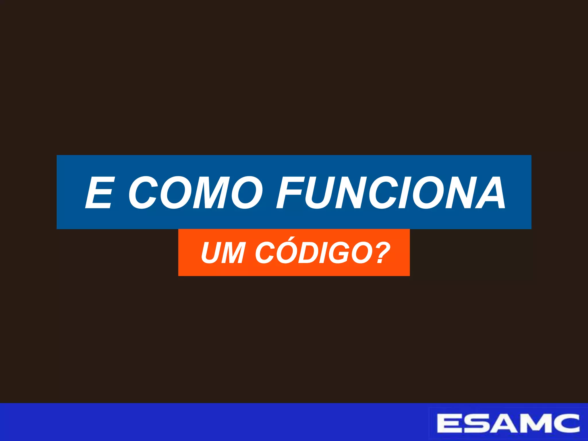 E COMO FUNCIONA
UM CÓDIGO?
 