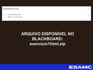 ARQUIVO DISPONÍVEL NO
BLACKBOARD:
exercicio1html.zip
 