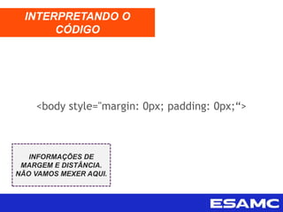 <body style="margin: 0px; padding: 0px;“>
INTERPRETANDO O
CÓDIGO
INFORMAÇÕES DE
MARGEM E DISTÂNCIA.
NÃO VAMOS MEXER AQUI.
 