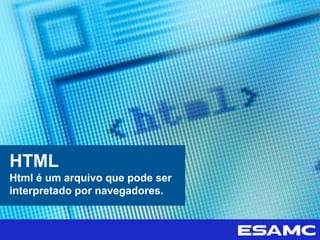 HTML
Html é um arquivo que pode ser
interpretado por navegadores.
 