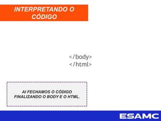 </body>
</html>
INTERPRETANDO O
CÓDIGO
AI FECHAMOS O CÓDIGO
FINALIZANDO O BODY E O HTML.
 