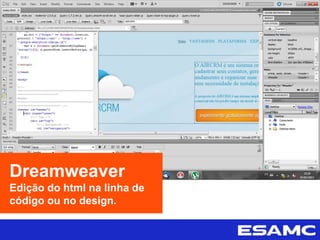 Dreamweaver
Edição do html na linha de
código ou no design.
 