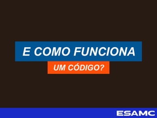 E COMO FUNCIONA
UM CÓDIGO?
 