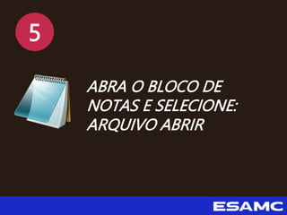 5
ABRA O BLOCO DE
NOTAS E SELECIONE:
ARQUIVO ABRIR
 