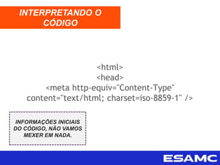 <html>
<head>
<meta http-equiv="Content-Type"
content="text/html; charset=iso-8859-1" />
INTERPRETANDO O
CÓDIGO
INFORMAÇÕES INICIAIS
DO CÓDIGO, NÃO VAMOS
MEXER EM NADA.
 