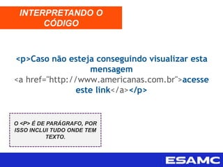 <p>Caso não esteja conseguindo visualizar esta
mensagem
<a href="http://www.americanas.com.br">acesse
este link</a></p>
INTERPRETANDO O
CÓDIGO
O <P> É DE PARÁGRAFO, POR
ISSO INCLUI TUDO ONDE TEM
TEXTO.
 
