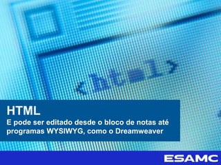 HTML
E pode ser editado desde o bloco de notas até
programas WYSIWYG, como o Dreamweaver
 