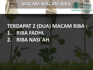 MACAM-MACAM RIBA
TERDAPAT 2 (DUA) MACAM RIBA :
1. RIBA FADHL
2. RIBA NASI`AH
 