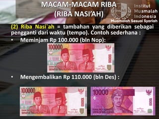 MACAM-MACAM RIBA
(RIBA NASI’AH)
(2) Riba Nasi`ah = tambahan yang diberikan sebagai
pengganti dari waktu (tempo). Contoh sederhana :
• Meminjam Rp 100.000 (bln Nop):
• Mengembalikan Rp 110.000 (bln Des) :
 