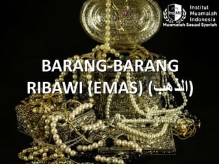 BARANG-BARANG
RIBAWI (EMAS) ( ‫ال‬‫ذهب‬ )
 