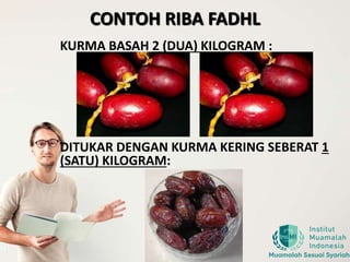 CONTOH RIBA FADHL
KURMA BASAH 2 (DUA) KILOGRAM :
DITUKAR DENGAN KURMA KERING SEBERAT 1
(SATU) KILOGRAM:
 