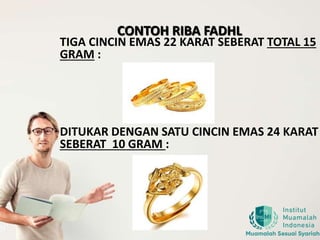 CONTOH RIBA FADHL
TIGA CINCIN EMAS 22 KARAT SEBERAT TOTAL 15
GRAM :
DITUKAR DENGAN SATU CINCIN EMAS 24 KARAT
SEBERAT 10 GRAM :
 