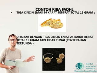 CONTOH RIBA FADHL
• TIGA CINCIN EMAS 24 KARAT SEBERAT TOTAL 15 GRAM :
• DITUKAR DENGAN TIGA CINCIN EMAS 24 KARAT BERAT
TOTAL 15 GRAM TAPI TIDAK TUNAI (PENYERAHAN
TERTUNDA ):
 
