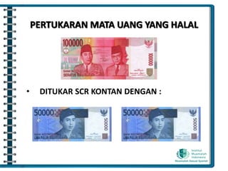 PERTUKARAN MATA UANG YANG HALAL
• DITUKAR SCR KONTAN DENGAN :
 