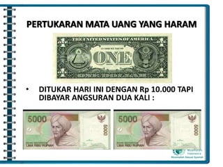 PERTUKARAN MATA UANG YANG HARAM
• DITUKAR HARI INI DENGAN Rp 10.000 TAPI
DIBAYAR ANGSURAN DUA KALI :
 