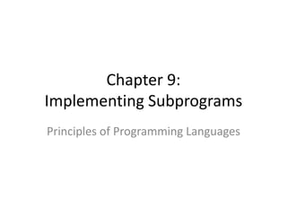 Chapter 9: Implementing Subprograms 
Principles of Programming Languages  