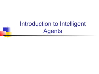 Introduction to Intelligent
Agents
 