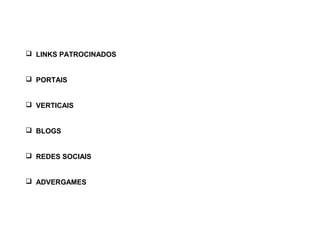  LINKS PATROCINADOS
 PORTAIS
 VERTICAIS
 BLOGS
 REDES SOCIAIS
 ADVERGAMES
 